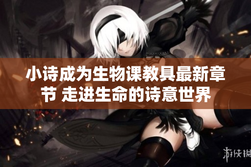小詩成為生物課教具最新章節(jié) 走進(jìn)生命的詩意世界