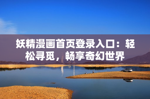 妖精漫畫首頁登錄入口：輕松尋覓，暢享奇幻世界
