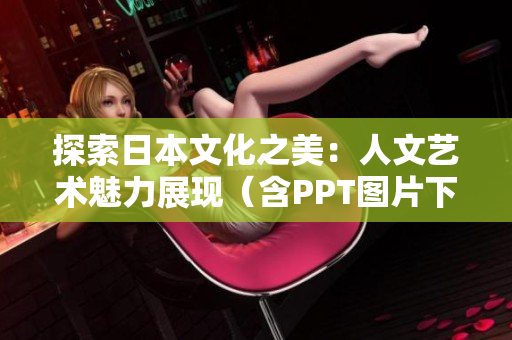 探索日本文化之美：人文藝術(shù)魅力展現(xiàn)（含PPT圖片下載）