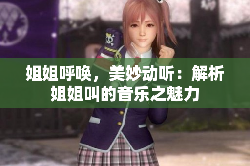 姐姐呼喚，美妙動聽：解析姐姐叫的音樂之魅力