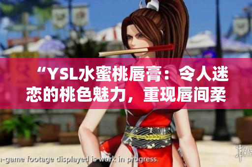 “YSL水蜜桃唇膏：令人迷戀的桃色魅力，重現(xiàn)唇間柔美光澤！”