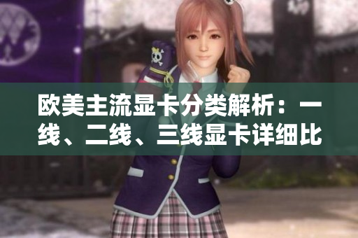 歐美主流顯卡分類解析：一線、二線、三線顯卡詳細(xì)比較