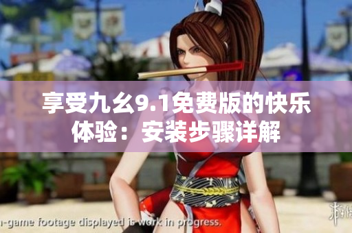 享受九幺9.1免費(fèi)版的快樂體驗(yàn)：安裝步驟詳解