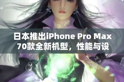 日本推出iPhone Pro Max 70款全新機型，性能與設(shè)計再創(chuàng)高峰