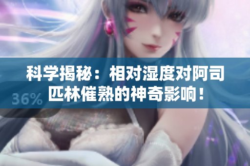科學(xué)揭秘：相對(duì)濕度對(duì)阿司匹林催熟的神奇影響！