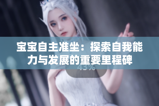 寶寶自主準(zhǔn)坐:探索自我能力與發(fā)展的重要里程碑 寶寶自主準(zhǔn)坐:探索自我能力與發(fā)展的重要里程碑