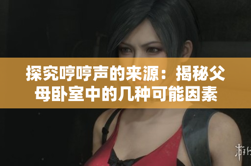 探究哼哼聲的來源：揭秘父母臥室中的幾種可能因素