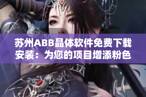 蘇州ABB晶體軟件免費(fèi)下載安裝：為您的項(xiàng)目增添粉色創(chuàng)意