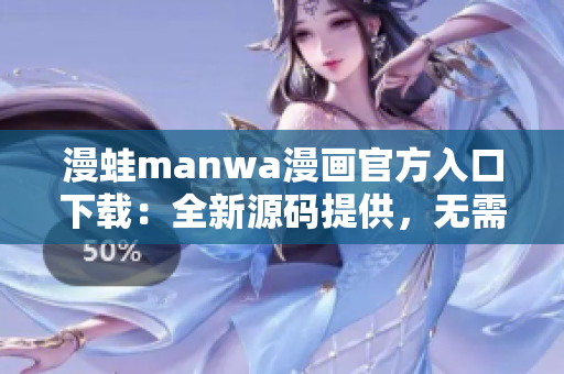漫蛙manwa漫畫官方入口下載：全新源碼提供，無需注冊即可暢享！