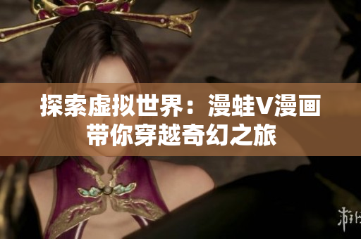 探索虛擬世界：漫蛙V漫畫帶你穿越奇幻之旅