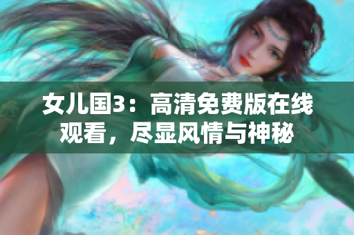 女兒國3：高清免費版在線觀看，盡顯風(fēng)情與神秘