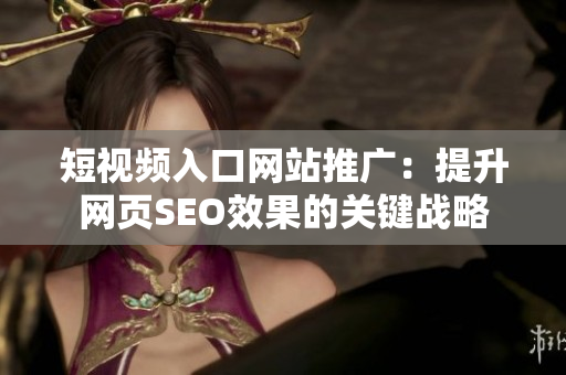 短視頻入口網(wǎng)站推廣：提升網(wǎng)頁SEO效果的關(guān)鍵戰(zhàn)略