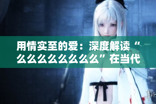 用情實至的愛：深度解讀“么么么么么么么么”在當代文化中的意義