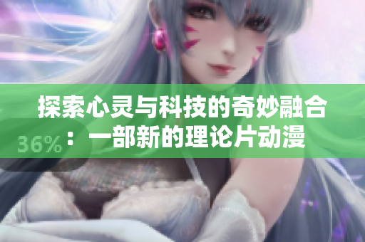探索心靈與科技的奇妙融合：一部新的理論片動漫