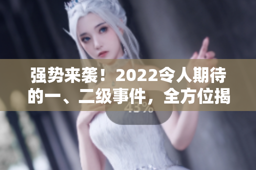 強(qiáng)勢來襲！2022令人期待的一、二級事件，全方位揭秘