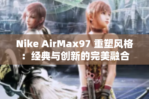 Nike AirMax97 重塑風(fēng)格：經(jīng)典與創(chuàng)新的完美融合