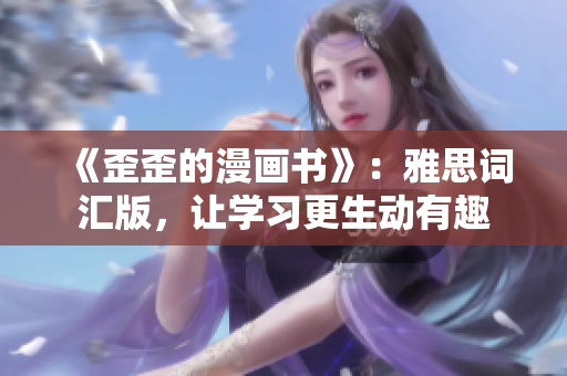 《歪歪的漫畫書》：雅思詞匯版，讓學(xué)習(xí)更生動有趣
