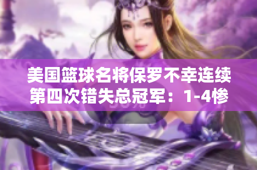 美國籃球名將保羅不幸連續(xù)第四次錯(cuò)失總冠軍：1-4慘敗!