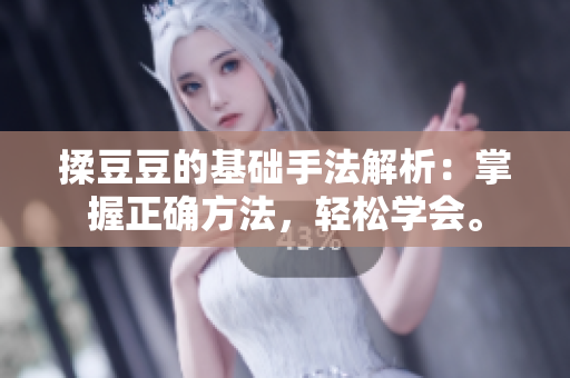 揉豆豆的基礎(chǔ)手法解析：掌握正確方法，輕松學(xué)會。