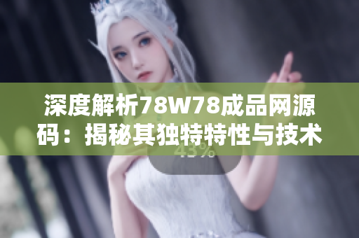 深度解析78W78成品網(wǎng)源碼：揭秘其獨(dú)特特性與技術(shù)亮點(diǎn)