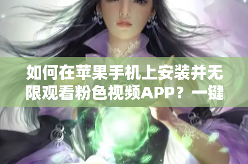 如何在蘋果手機上安裝并無限觀看粉色視頻APP？一鍵下載，暢享精彩內(nèi)容！