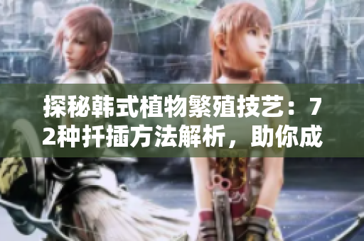 探秘韓式植物繁殖技藝：72種扦插方法解析，助你成為綠手指大師！