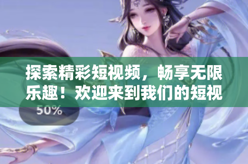 探索精彩短視頻，暢享無(wú)限樂(lè)趣！歡迎來(lái)到我們的短視頻網(wǎng)頁(yè)！