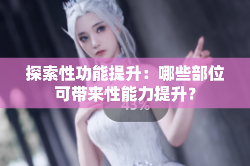 探索性功能提升：哪些部位可帶來性能力提升？