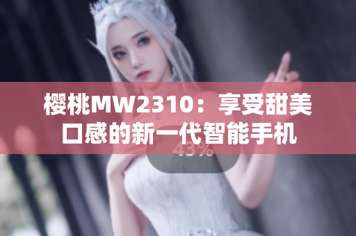 櫻桃MW2310：享受甜美口感的新一代智能手機(jī)