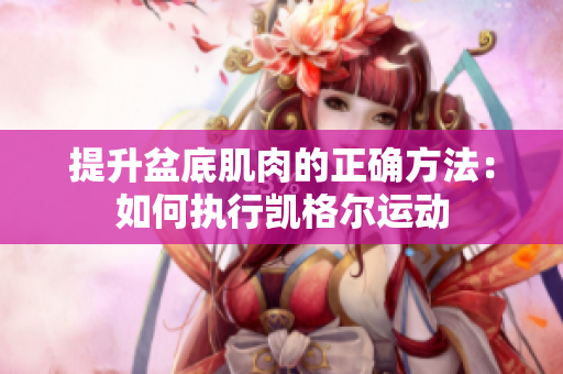 提升盆底肌肉的正確方法：如何執(zhí)行凱格爾運(yùn)動