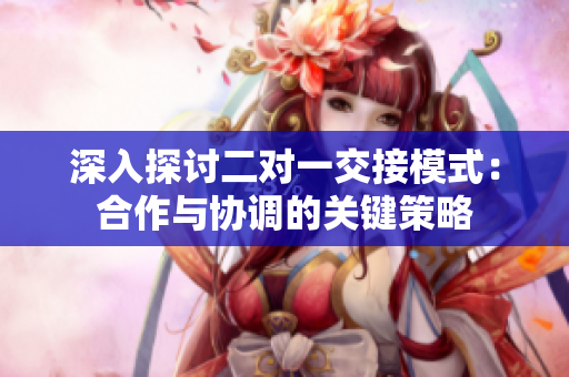 深入探討二對一交接模式：合作與協(xié)調(diào)的關(guān)鍵策略