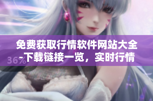 免費(fèi)獲取行情軟件網(wǎng)站大全-下載鏈接一覽，實(shí)時(shí)行情離你更近