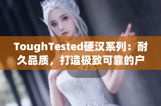 ToughTested硬漢系列：耐久品質(zhì)，打造極致可靠的戶外電子設(shè)備