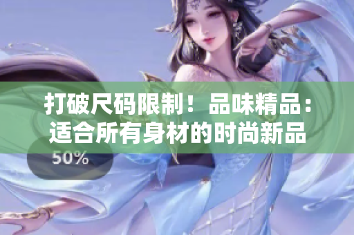 打破尺碼限制！品味精品：適合所有身材的時尚新品
