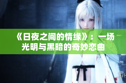 《日夜之間的情緣》：一場(chǎng)光明與黑暗的奇妙戀曲