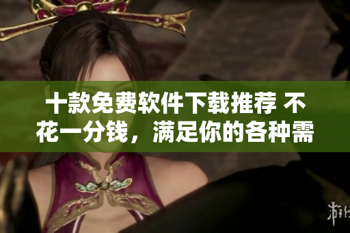 十款免費(fèi)軟件下載推薦 不花一分錢，滿足你的各種需求