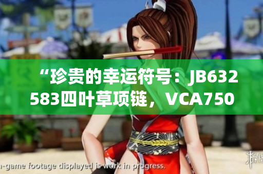 “珍貴的幸運(yùn)符號(hào)：JB632583四葉草項(xiàng)鏈，VCA750，彰顯絕美華麗”