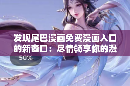 發(fā)現(xiàn)尾巴漫畫免費(fèi)漫畫入口的新窗口：盡情暢享你的漫畫之旅！