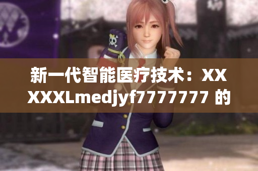新一代智能醫(yī)療技術(shù)：XXXXXLmedjyf7777777 的突破性進展