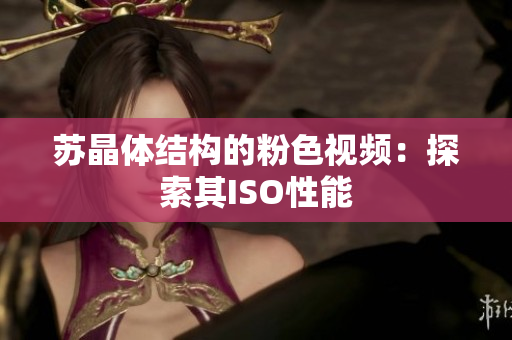 蘇晶體結構的粉色視頻：探索其ISO性能