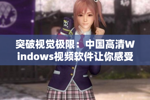 突破視覺極限：中國(guó)高清Windows視頻軟件讓你感受全新視聽體驗(yàn)