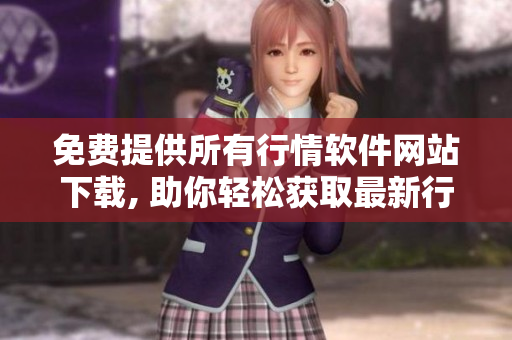 免費提供所有行情軟件網(wǎng)站下載, 助你輕松獲取最新行情數(shù)據(jù)
