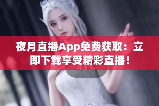 夜月直播App免費獲取：立即下載享受精彩直播！