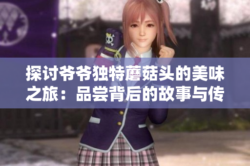 探討爺爺獨特蘑菇頭的美味之旅：品嘗背后的故事與傳承