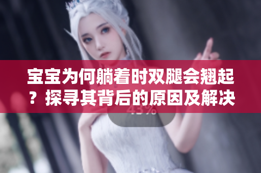 寶寶為何躺著時雙腿會翹起？探尋其背后的原因及解決方法