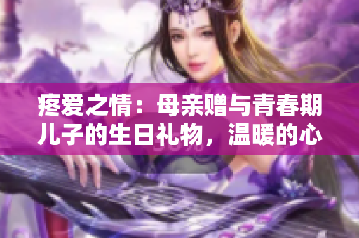 疼愛之情：母親贈與青春期兒子的生日禮物，溫暖的心意