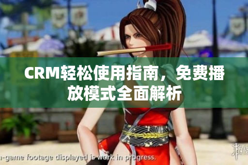 CRM輕松使用指南，免費播放模式全面解析
