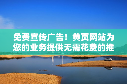 免費宣傳廣告！黃頁網(wǎng)站為您的業(yè)務提供無需花費的推廣平臺
