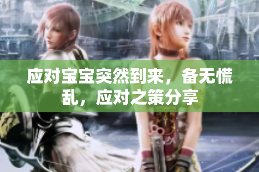 應(yīng)對(duì)寶寶突然到來(lái)，備無(wú)慌亂，應(yīng)對(duì)之策分享