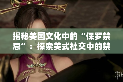 揭秘美國(guó)文化中的“保羅禁忌”：探索美式社交中的禁忌規(guī)范